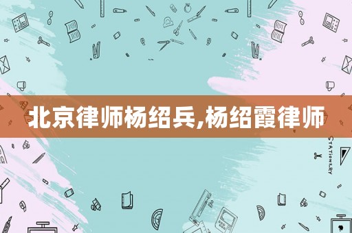 北京律師楊紹兵,楊紹霞律師