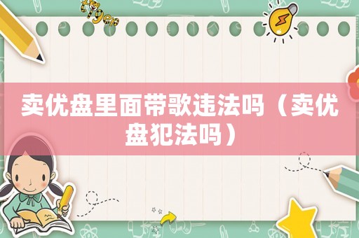 賣優盤里面帶歌違法嗎（賣優盤犯法嗎）