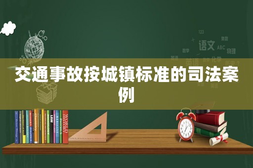 交通事故按城鎮(zhèn)標(biāo)準(zhǔn)的司法案例