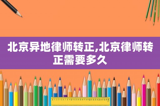 北京異地律師轉(zhuǎn)正,北京律師轉(zhuǎn)正需要多久