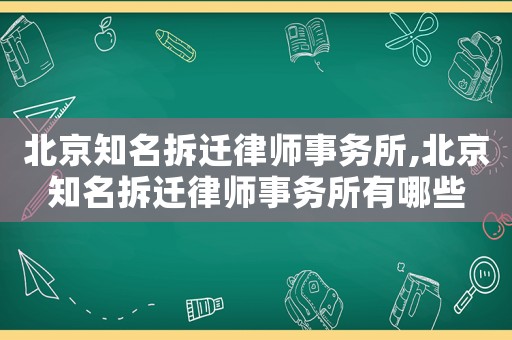 北京知名拆遷律師事務所,北京知名拆遷律師事務所有哪些
