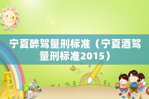 寧夏醉駕量刑標準（寧夏酒駕量刑標準2015）