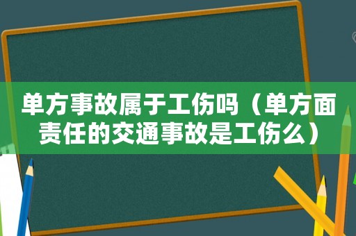 單方事故屬于工傷嗎（單方面責任的交通事故是工傷么）