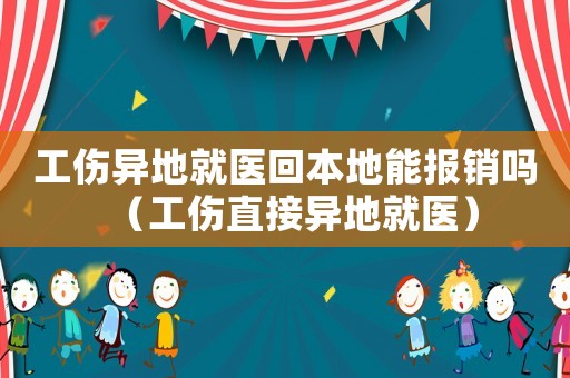 工傷異地就醫回本地能報銷嗎（工傷直接異地就醫）