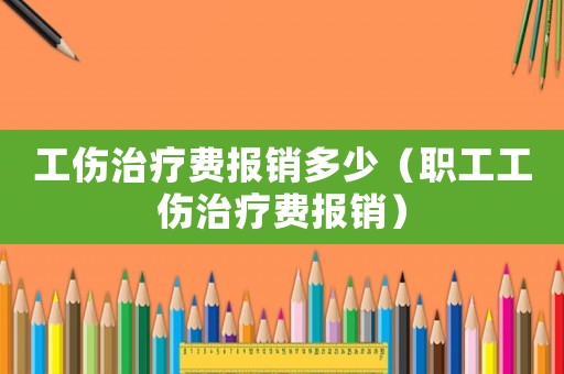 工傷治療費報銷多少（職工工傷治療費報銷）