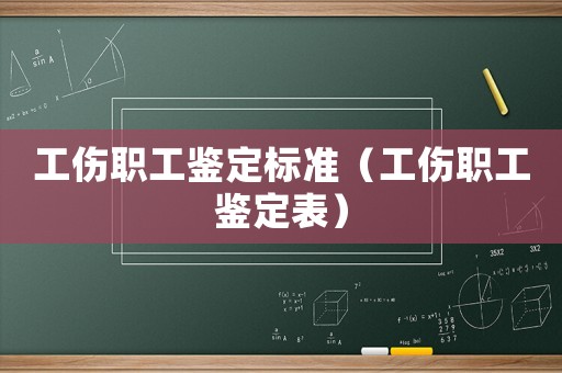 工傷職工鑒定標準（工傷職工鑒定表）