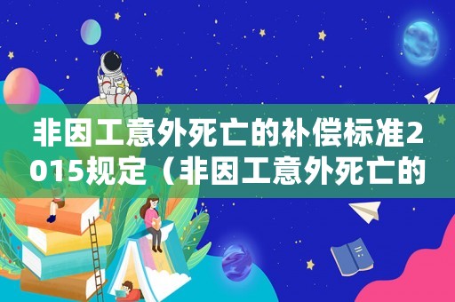 非因工意外死亡的補(bǔ)償標(biāo)準(zhǔn)2015規(guī)定（非因工意外死亡的補(bǔ)償標(biāo)準(zhǔn)2015）