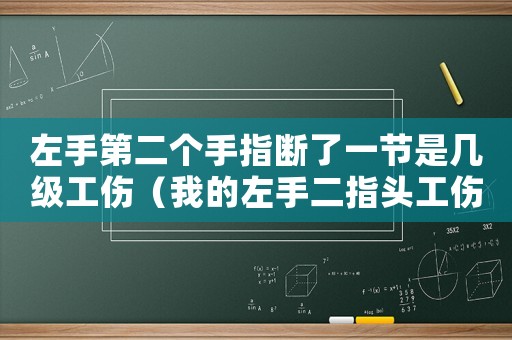 左手第二個手指斷了一節是幾級工傷（我的左手二指頭工傷了）