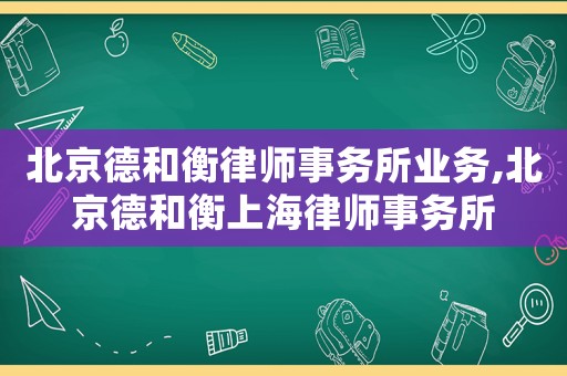 北京德和衡律師事務所業務,北京德和衡上海律師事務所