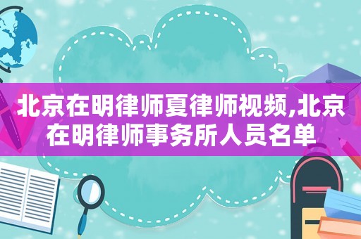 北京在明律師夏律師視頻,北京在明律師事務所人員名單