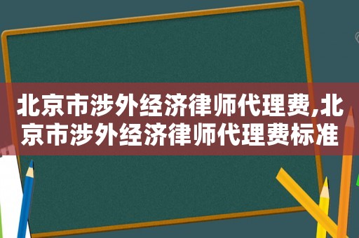北京市涉外經濟律師代理費,北京市涉外經濟律師代理費標準