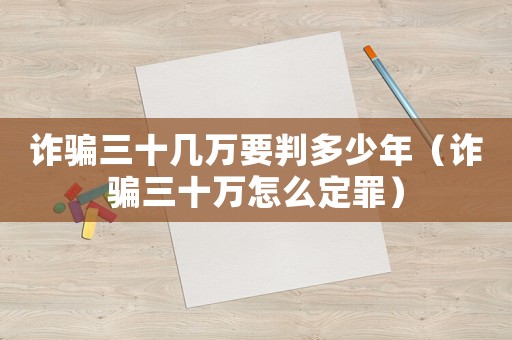 詐騙三十幾萬(wàn)要判多少年（詐騙三十萬(wàn)怎么定罪）
