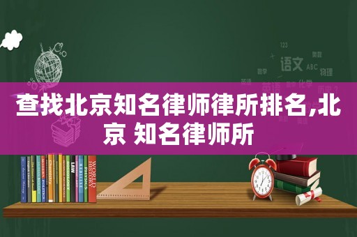 查找北京知名律師律所排名,北京 知名律師所