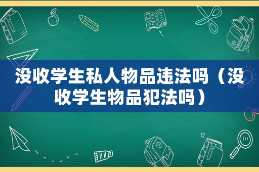 沒收學生私人物品違法嗎（沒收學生物品犯法嗎）