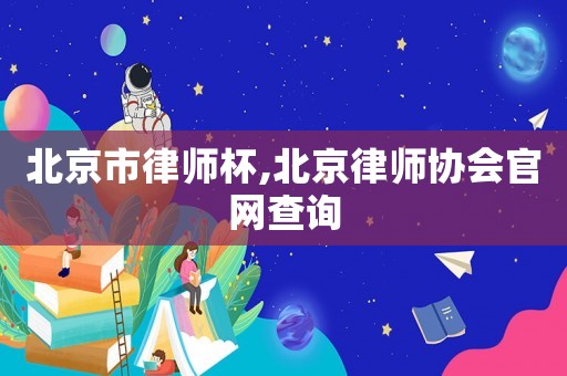北京市律師杯,北京律師協會官網查詢