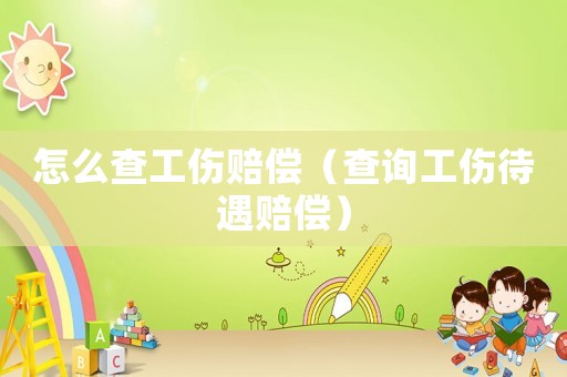 怎么查工傷賠償（查詢工傷待遇賠償）