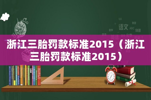 浙江三胎罰款標準2015（浙江三胎罰款標準2015）