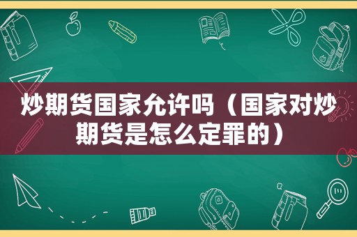 炒期貨國家允許嗎（國家對炒期貨是怎么定罪的）