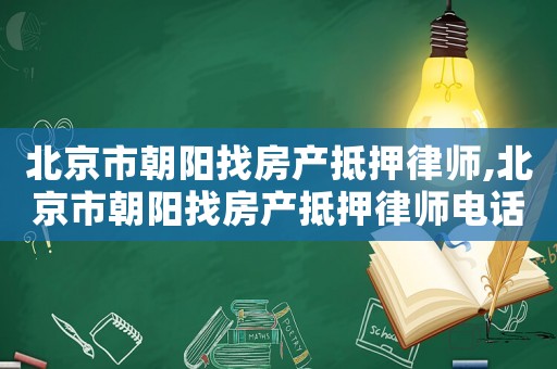 北京市朝陽找房產(chǎn)抵押律師,北京市朝陽找房產(chǎn)抵押律師電話號(hào)碼