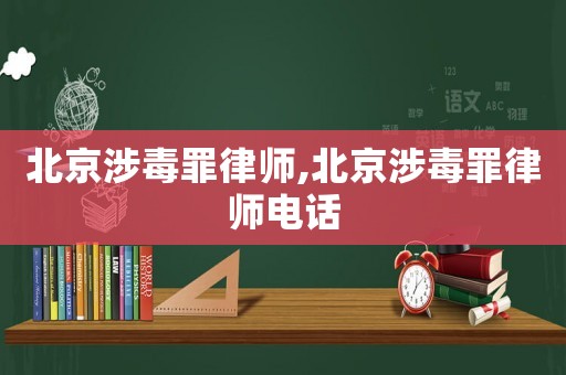北京涉毒罪律師,北京涉毒罪律師電話