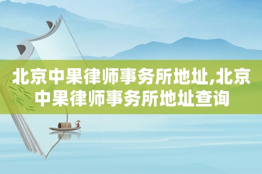 北京中果律師事務(wù)所地址,北京中果律師事務(wù)所地址查詢