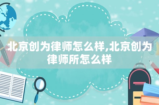 北京創為律師怎么樣,北京創為律師所怎么樣