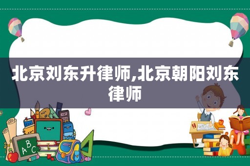 北京劉東升律師,北京朝陽劉東律師