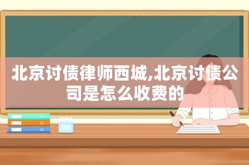 北京討債律師西城,北京討債公司是怎么收費的