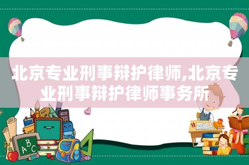 北京專業刑事辯護律師,北京專業刑事辯護律師事務所