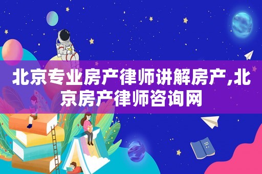 北京專業房產律師講解房產,北京房產律師咨詢網