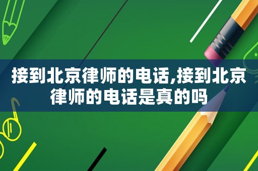 接到北京律師的電話,接到北京律師的電話是真的嗎