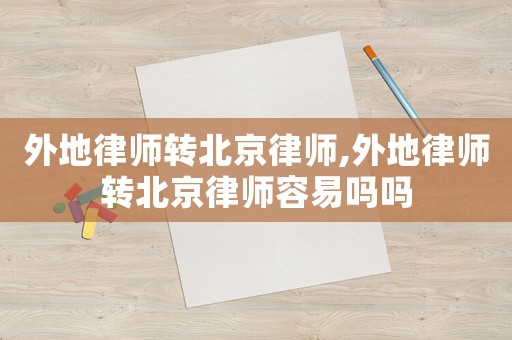 外地律師轉北京律師,外地律師轉北京律師容易嗎嗎