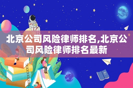 北京公司風險律師排名,北京公司風險律師排名最新