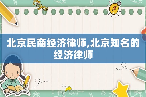 北京民商經濟律師,北京知名的經濟律師