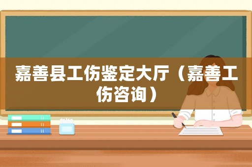 嘉善縣工傷鑒定大廳（嘉善工傷咨詢）