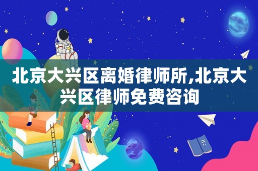 北京大興區(qū)離婚律師所,北京大興區(qū)律師免費(fèi)咨詢