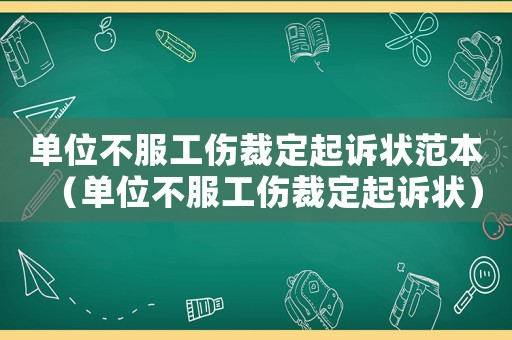 單位不服工傷裁定起訴狀范本（單位不服工傷裁定起訴狀）