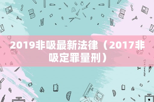 2019非吸最新法律（2017非吸定罪量刑）