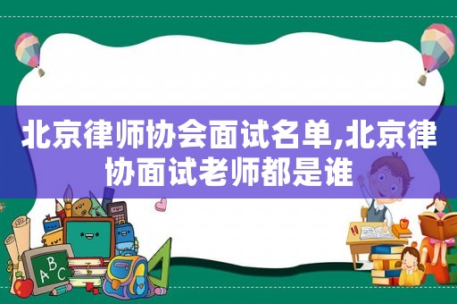 北京律師協會面試名單,北京律協面試老師都是誰