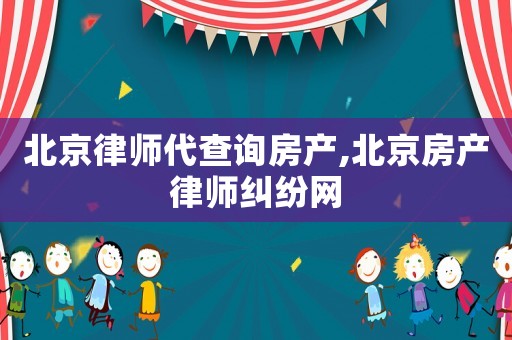 北京律師代查詢房產,北京房產律師糾紛網
