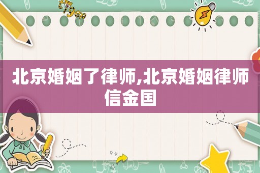 北京婚姻了律師,北京婚姻律師信金國