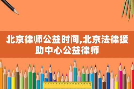 北京律師公益時間,北京法律援助中心公益律師