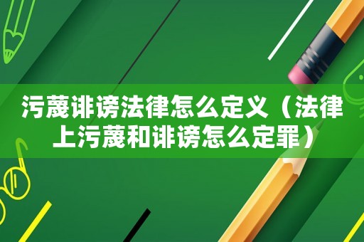 污蔑誹謗法律怎么定義（法律上污蔑和誹謗怎么定罪）