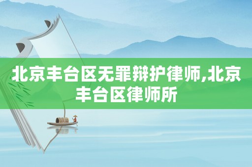 北京豐臺區無罪辯護律師,北京豐臺區律師所