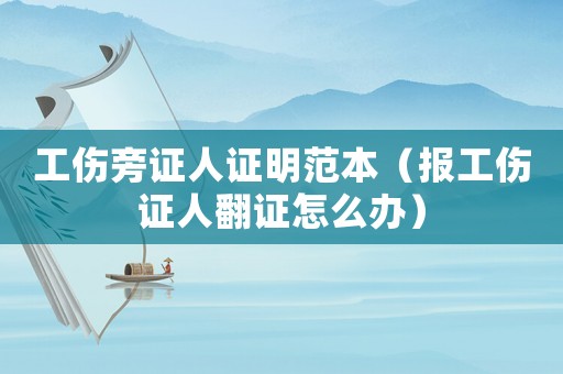 工傷旁證人證明范本（報工傷證人翻證怎么辦）