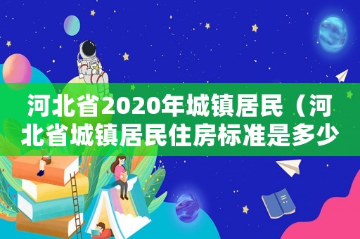 河北省2020年城鎮居民（河北省城鎮居民住房標準是多少）