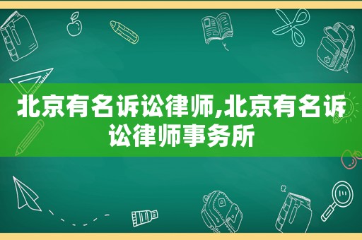 北京有名訴訟律師,北京有名訴訟律師事務(wù)所