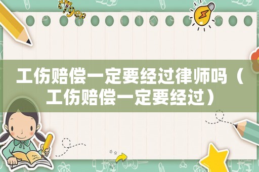 工傷賠償一定要經過律師嗎（工傷賠償一定要經過）