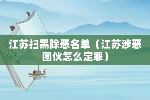 江蘇掃黑除惡名單（江蘇涉惡團(tuán)伙怎么定罪）