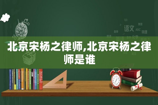 北京宋楊之律師,北京宋楊之律師是誰